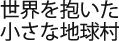 世界を抱いた小さな地球村